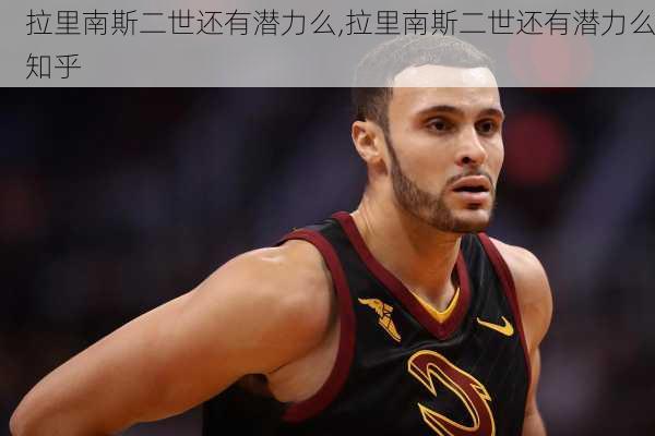 拉里南斯二世还有潜力么,拉里南斯二世还有潜力么知乎