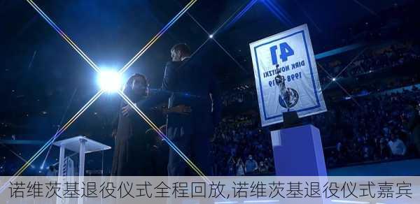 诺维茨基退役仪式全程回放,诺维茨基退役仪式嘉宾