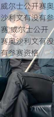 威尔士公开赛奥沙利文有没有参赛,威尔士公开赛奥沙利文有没有参赛资格