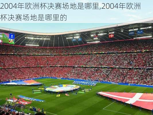 2004年欧洲杯决赛场地是哪里,2004年欧洲杯决赛场地是哪里的