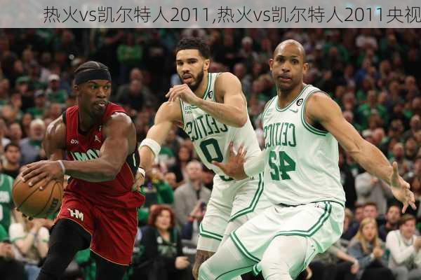 热火vs凯尔特人2011,热火vs凯尔特人2011央视