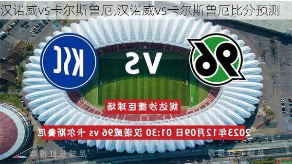 汉诺威vs卡尔斯鲁厄,汉诺威vs卡尔斯鲁厄比分预测