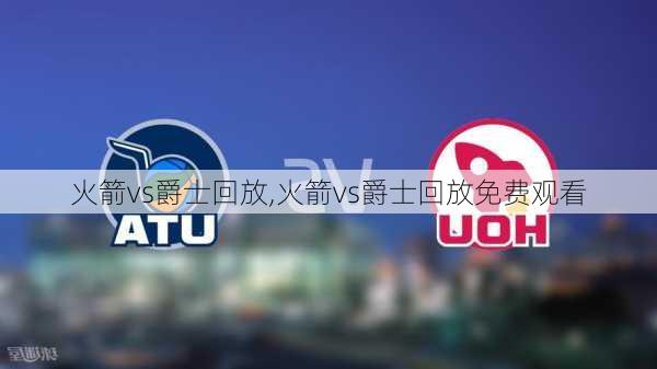 火箭vs爵士回放,火箭vs爵士回放免费观看