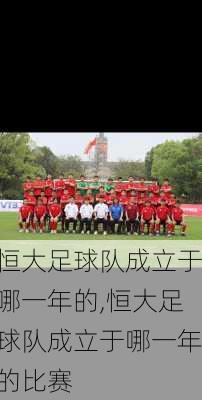 恒大足球队成立于哪一年的,恒大足球队成立于哪一年的比赛