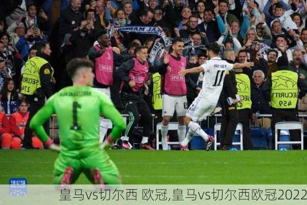 皇马vs切尔西 欧冠,皇马vs切尔西欧冠2022