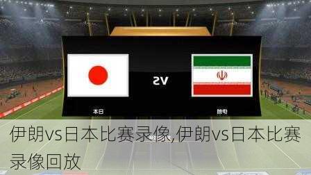 伊朗vs日本比赛录像,伊朗vs日本比赛录像回放
