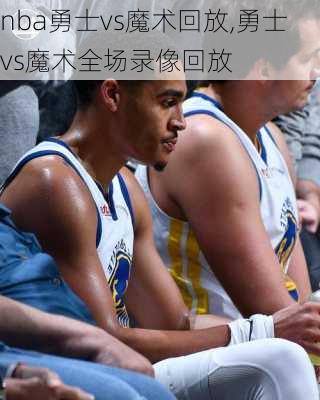 nba勇士vs魔术回放,勇士vs魔术全场录像回放