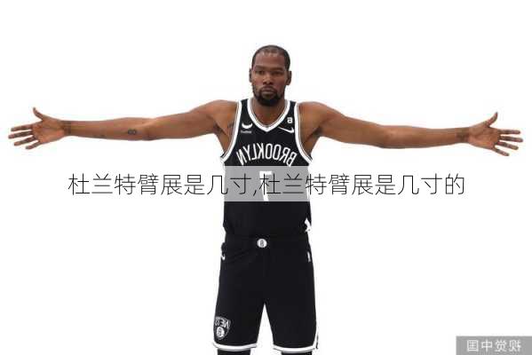 杜兰特臂展是几寸,杜兰特臂展是几寸的