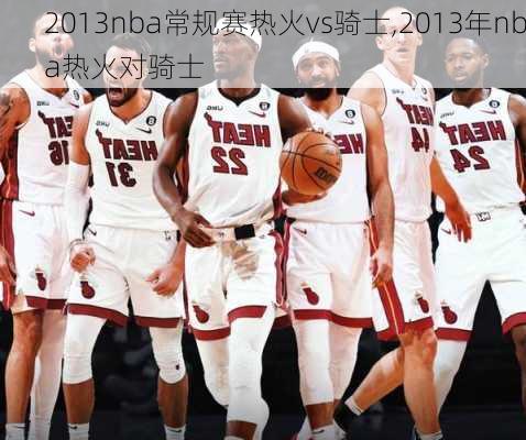 2013nba常规赛热火vs骑士,2013年nba热火对骑士