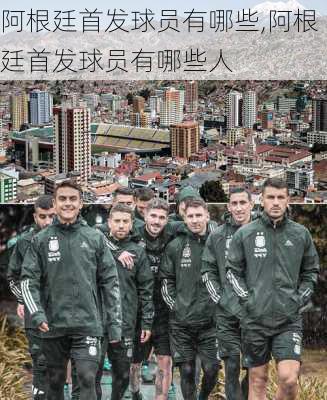 阿根廷首发球员有哪些,阿根廷首发球员有哪些人