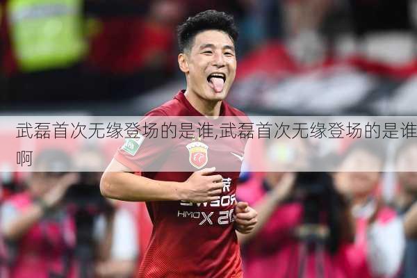 武磊首次无缘登场的是谁,武磊首次无缘登场的是谁啊