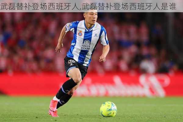 武磊替补登场西班牙人,武磊替补登场西班牙人是谁