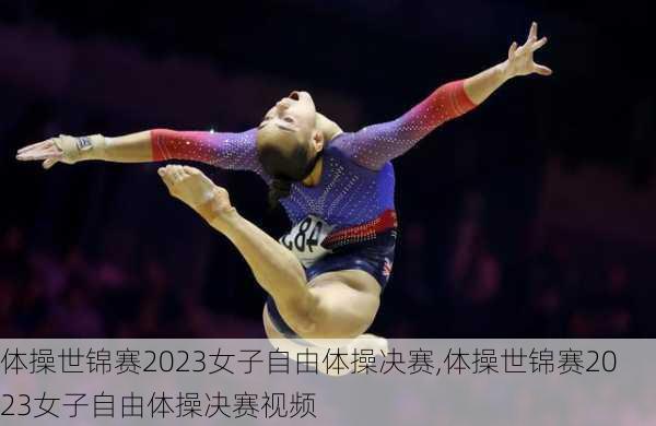体操世锦赛2023女子自由体操决赛,体操世锦赛2023女子自由体操决赛视频