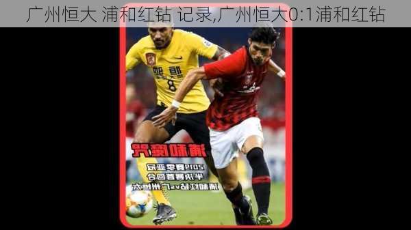 广州恒大 浦和红钻 记录,广州恒大0:1浦和红钻