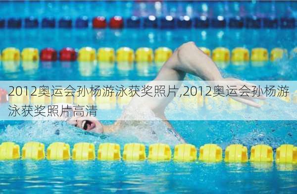 2012奥运会孙杨游泳获奖照片,2012奥运会孙杨游泳获奖照片高清
