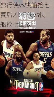 独行侠vs快船抢七赛后,独行侠vs快船抢七回放