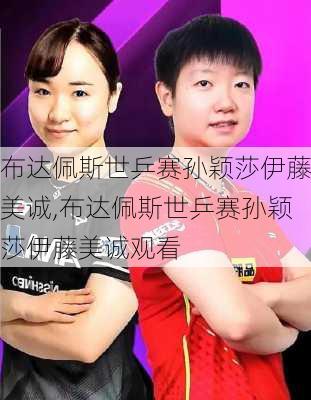 布达佩斯世乒赛孙颖莎伊藤美诚,布达佩斯世乒赛孙颖莎伊藤美诚观看