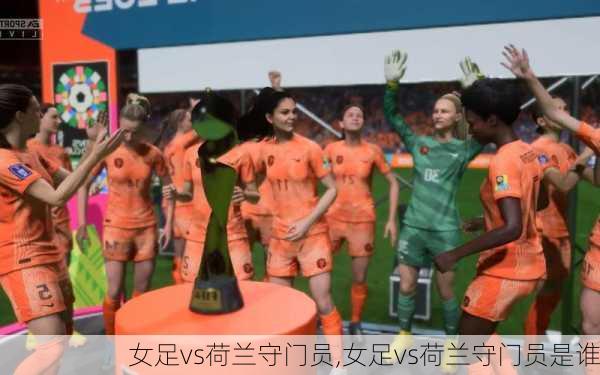 女足vs荷兰守门员,女足vs荷兰守门员是谁