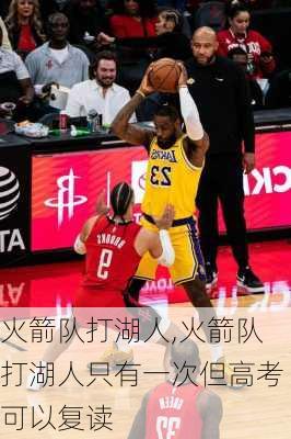 火箭队打湖人,火箭队打湖人只有一次但高考可以复读