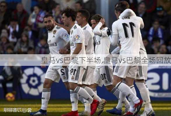 皇马vs巴黎下半场,皇马vs巴黎全场回放