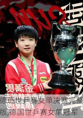 德班世乒赛女单决赛完整版,德国世乒赛女单冠军