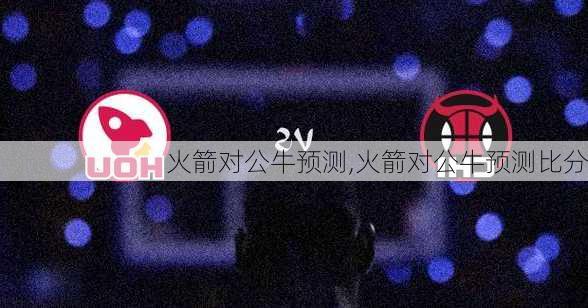 火箭对公牛预测,火箭对公牛预测比分
