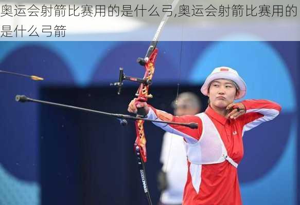 奥运会射箭比赛用的是什么弓,奥运会射箭比赛用的是什么弓箭