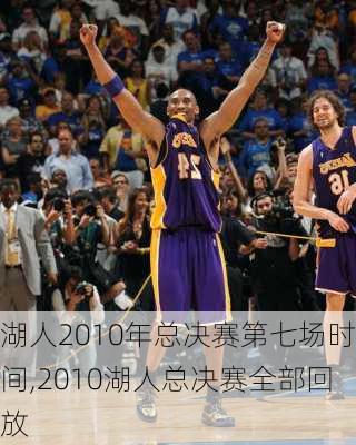 湖人2010年总决赛第七场时间,2010湖人总决赛全部回放