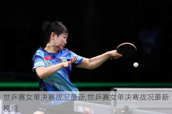 世乒赛女单决赛战况最新,世乒赛女单决赛战况最新视频