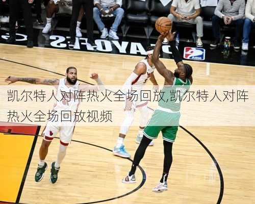 凯尔特人对阵热火全场回放,凯尔特人对阵热火全场回放视频