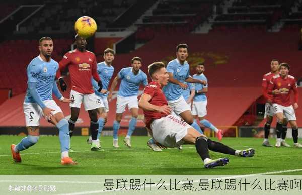 曼联踢什么比赛,曼联踢什么比赛啊