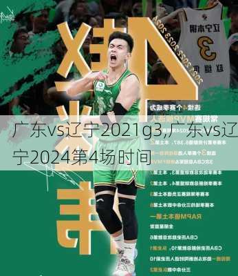 广东vs辽宁2021g3,广东vs辽宁2024第4场时间