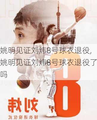 姚明见证刘炜8号球衣退役,姚明见证刘炜8号球衣退役了吗