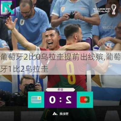 葡萄牙2比0乌拉圭提前出线殡,葡萄牙1比2乌拉圭
