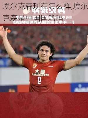 埃尔克森现在怎么样,埃尔克森是中国国籍吗