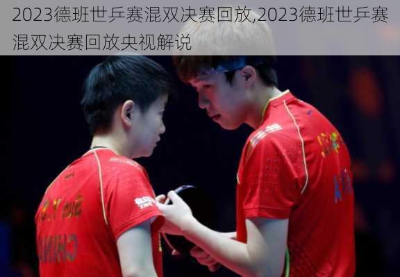 2023德班世乒赛混双决赛回放,2023德班世乒赛混双决赛回放央视解说