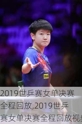 2019世乒赛女单决赛全程回放,2019世乒赛女单决赛全程回放视频