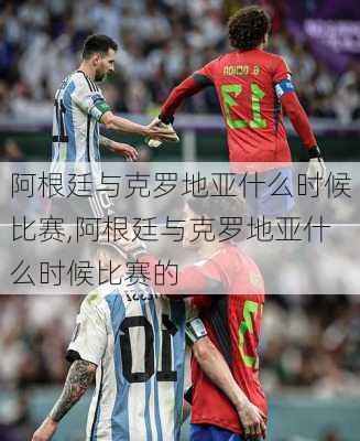 阿根廷与克罗地亚什么时候比赛,阿根廷与克罗地亚什么时候比赛的