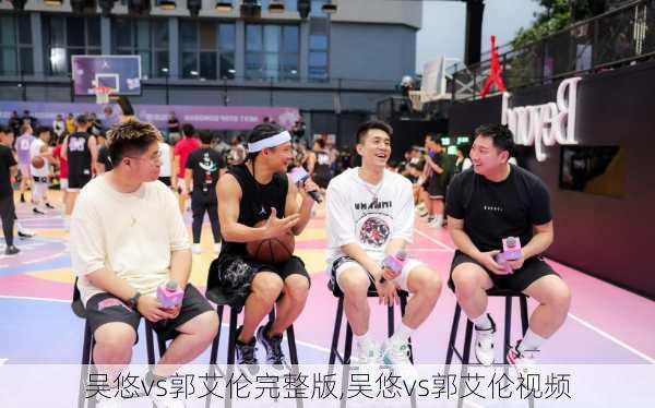 吴悠vs郭艾伦完整版,吴悠vs郭艾伦视频