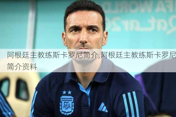 阿根廷主教练斯卡罗尼简介,阿根廷主教练斯卡罗尼简介资料