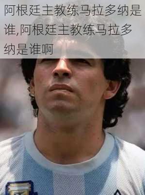 阿根廷主教练马拉多纳是谁,阿根廷主教练马拉多纳是谁啊