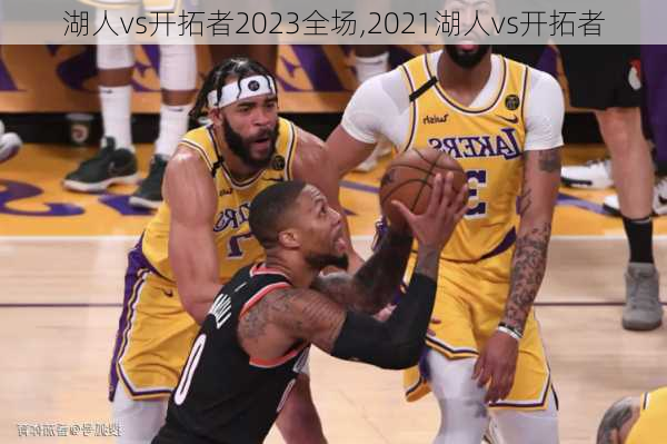 湖人vs开拓者2023全场,2021湖人vs开拓者