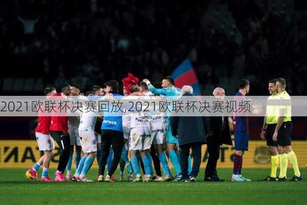 2021欧联杯决赛回放,2021欧联杯决赛视频