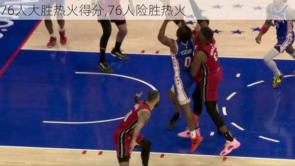 76人大胜热火得分,76人险胜热火