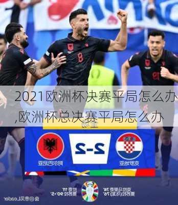 2021欧洲杯决赛平局怎么办,欧洲杯总决赛平局怎么办