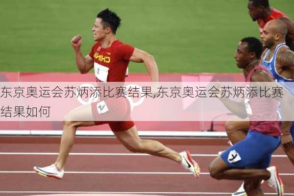 东京奥运会苏炳添比赛结果,东京奥运会苏炳添比赛结果如何