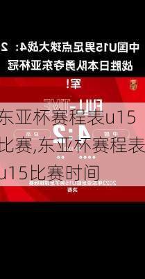 东亚杯赛程表u15比赛,东亚杯赛程表u15比赛时间