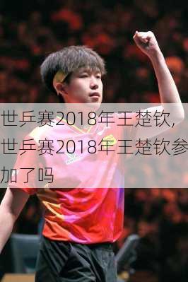 世乒赛2018年王楚钦,世乒赛2018年王楚钦参加了吗