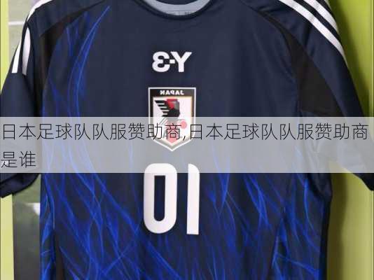 日本足球队队服赞助商,日本足球队队服赞助商是谁