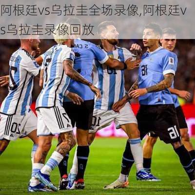 阿根廷vs乌拉圭全场录像,阿根廷vs乌拉圭录像回放